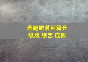 奔跑吧黄河篇升级版 综艺 成毅